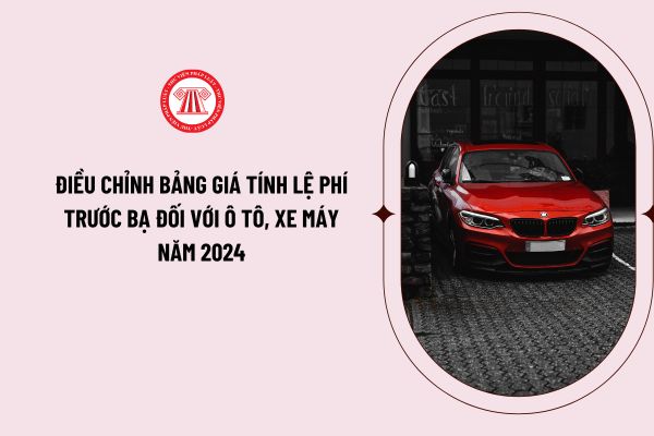 Triển khai Quyết định số 1707/QĐ-BTC ngày 22/7/2024 của Bộ trưởng Bộ Tài chính Về việc điều chỉnh, bổ sung Bảng giá tính lệ phí trước bạ đối với ô tô, xe máy